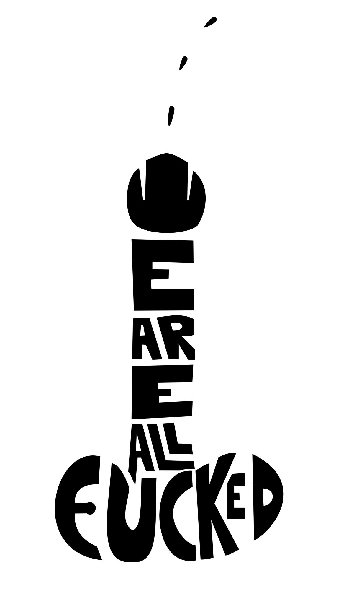 A graphic with the text - we are all fucked - in form of an ejaculating penis